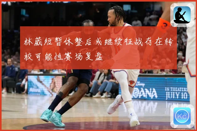 林葳短暂休整后或继续征战存在转校可能性赛场复盘