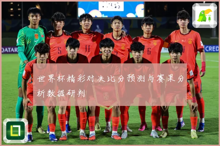 世界杯精彩对决比分预测与赛果分析数据研判
