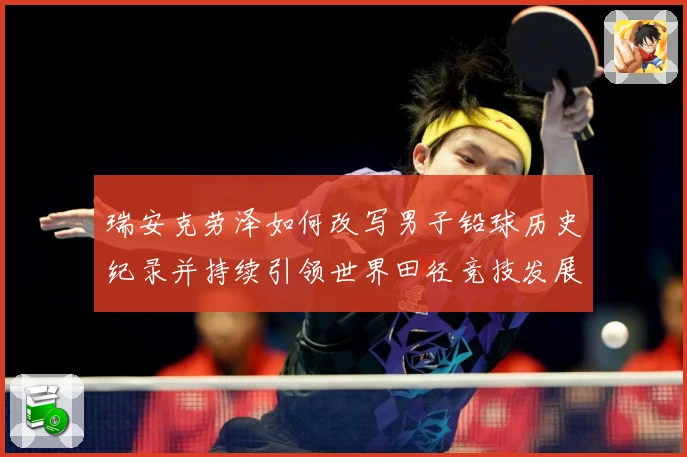 瑞安克劳泽如何改写男子铅球历史纪录并持续引领世界田径竞技发展新篇章