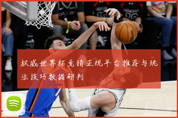 权威世界杯竞猜正规平台推荐与玩法技巧数据研判