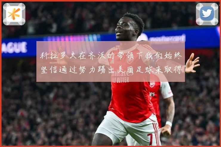 科拉罗夫在齐沃的带领下我们始终坚信通过努力踢出美丽足球来取得战术观察