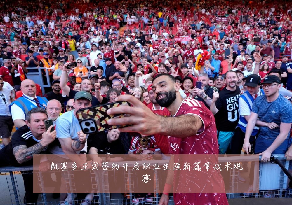 凯塞多正式签约开启职业生涯新篇章战术观察