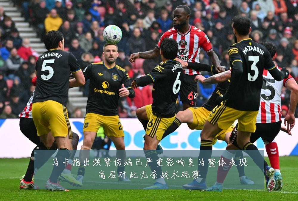 马卡指出频繁伤病已严重影响皇马整体表现高层对此无奈战术观察