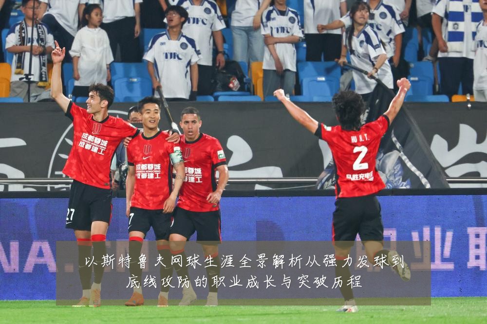 以斯特鲁夫网球生涯全景解析从强力发球到底线攻防的职业成长与突破历程