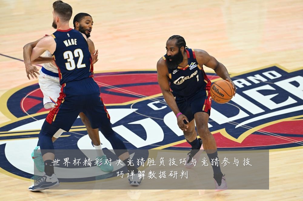 世界杯精彩对决竞猜胜负技巧与竞猜参与技巧详解数据研判